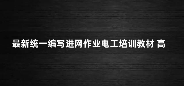 最新统一编写进网作业电工培训教材 高压电工篇